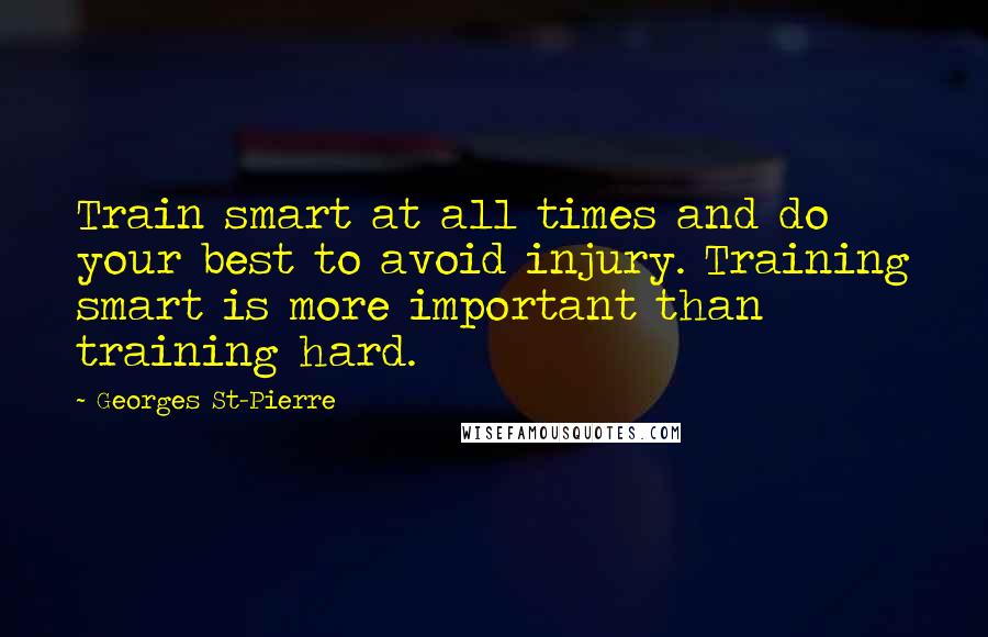 Georges St-Pierre Quotes: Train smart at all times and do your best to avoid injury. Training smart is more important than training hard.