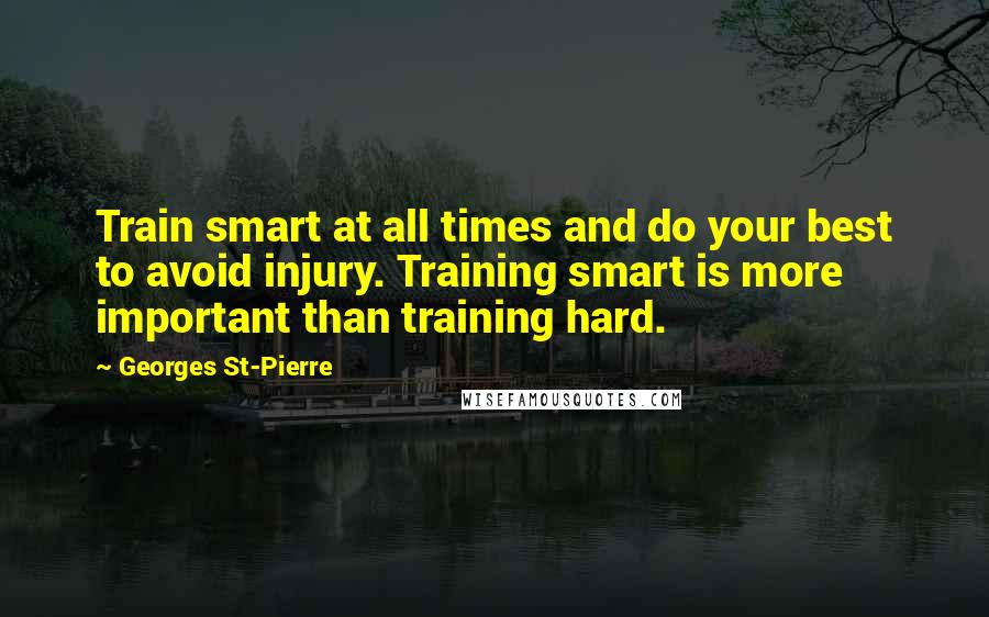 Georges St-Pierre Quotes: Train smart at all times and do your best to avoid injury. Training smart is more important than training hard.