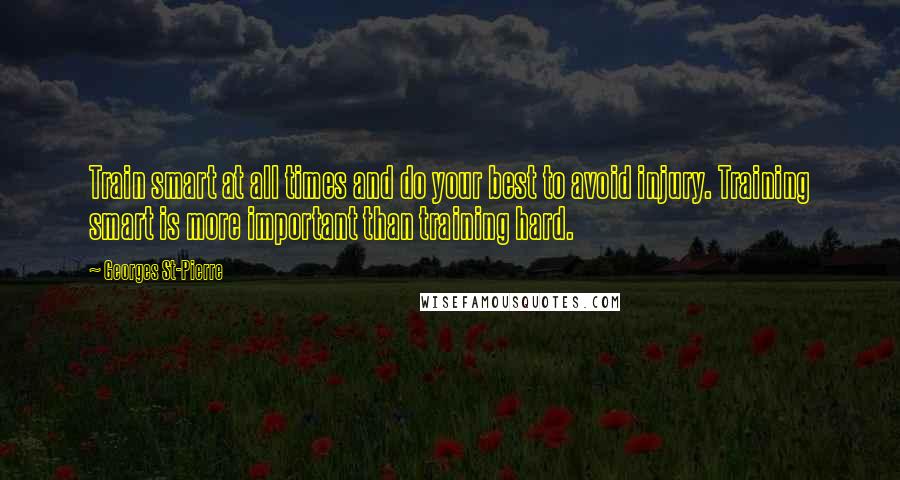 Georges St-Pierre Quotes: Train smart at all times and do your best to avoid injury. Training smart is more important than training hard.