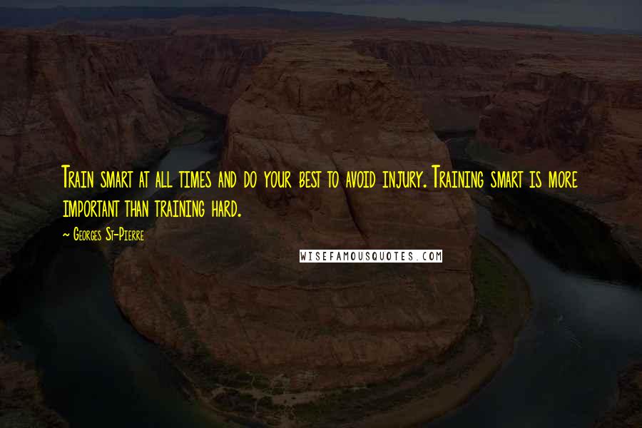 Georges St-Pierre Quotes: Train smart at all times and do your best to avoid injury. Training smart is more important than training hard.