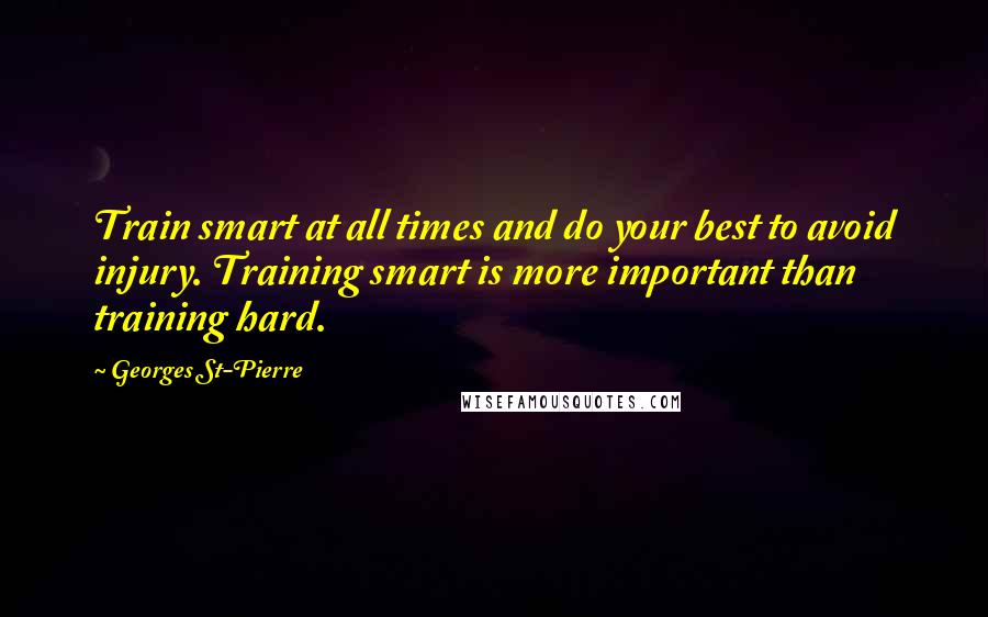 Georges St-Pierre Quotes: Train smart at all times and do your best to avoid injury. Training smart is more important than training hard.