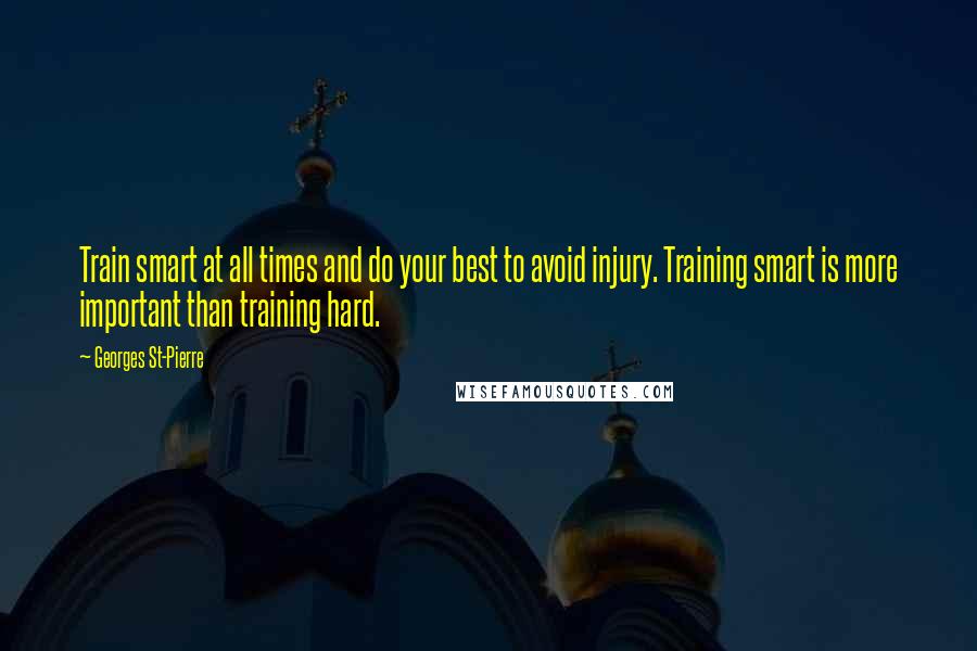 Georges St-Pierre Quotes: Train smart at all times and do your best to avoid injury. Training smart is more important than training hard.