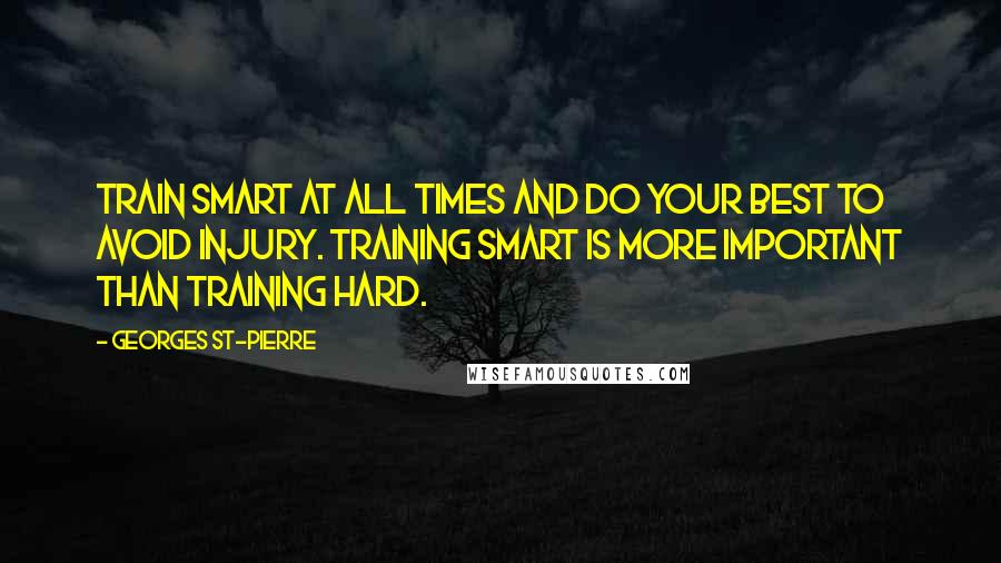 Georges St-Pierre Quotes: Train smart at all times and do your best to avoid injury. Training smart is more important than training hard.