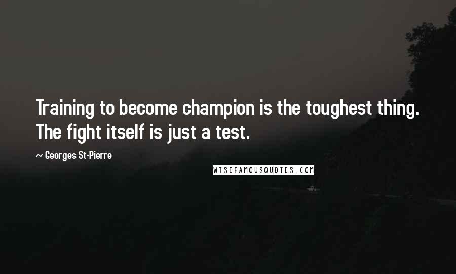 Georges St-Pierre Quotes: Training to become champion is the toughest thing. The fight itself is just a test.