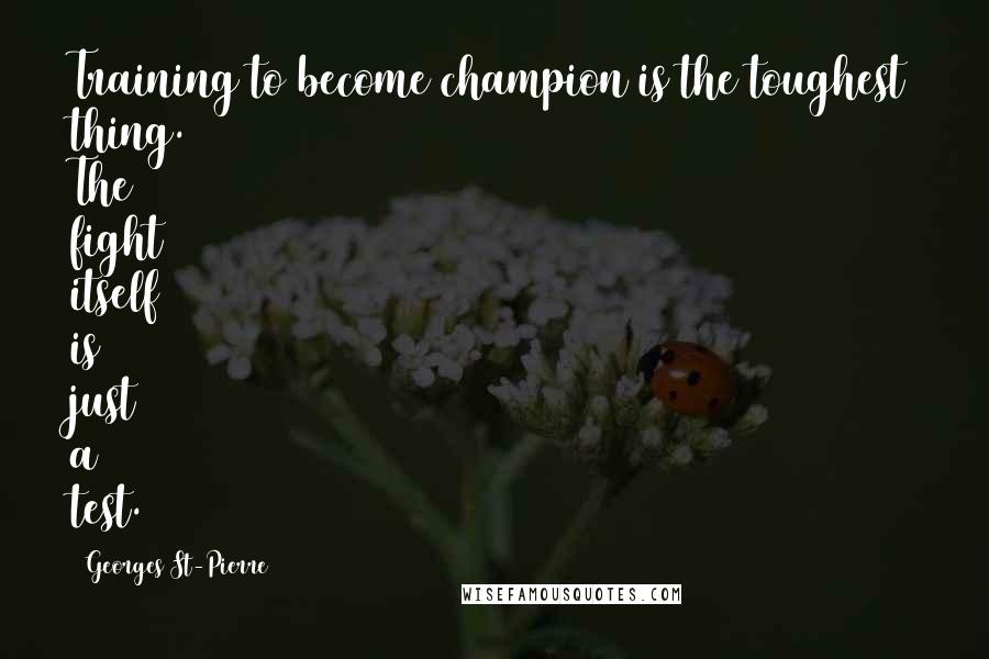 Georges St-Pierre Quotes: Training to become champion is the toughest thing. The fight itself is just a test.