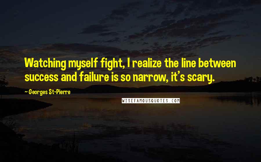 Georges St-Pierre Quotes: Watching myself fight, I realize the line between success and failure is so narrow, it's scary.