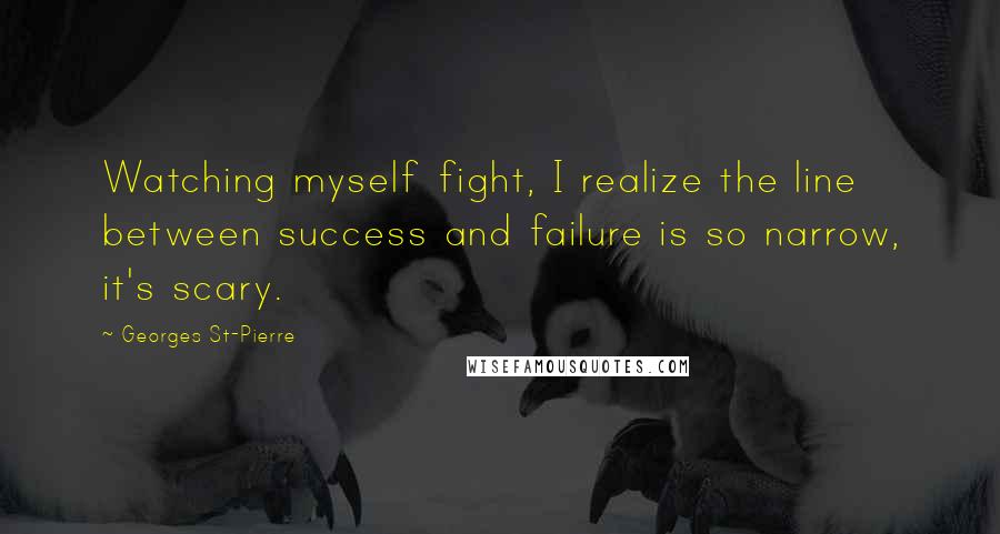 Georges St-Pierre Quotes: Watching myself fight, I realize the line between success and failure is so narrow, it's scary.