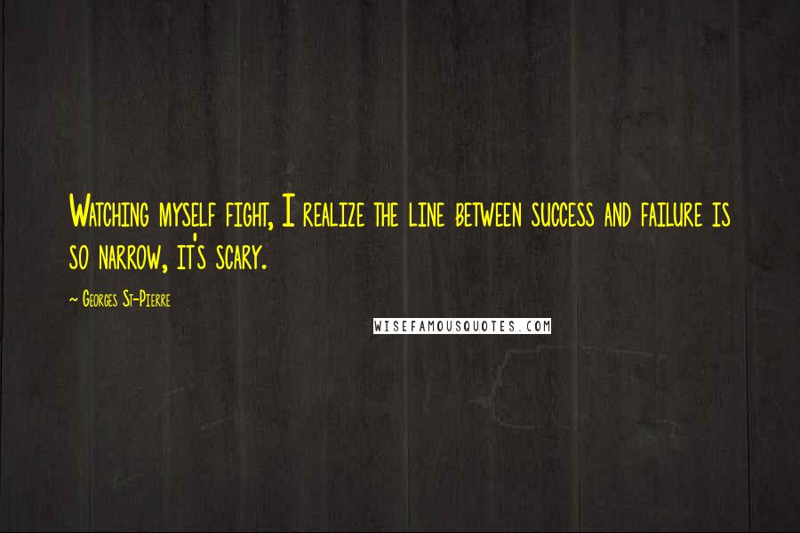 Georges St-Pierre Quotes: Watching myself fight, I realize the line between success and failure is so narrow, it's scary.