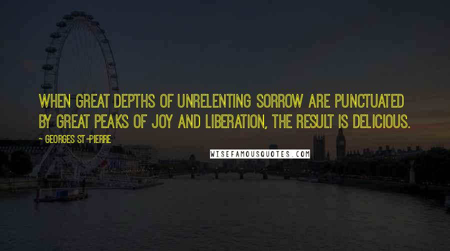 Georges St-Pierre Quotes: When great depths of unrelenting sorrow are punctuated by great peaks of joy and liberation, the result is delicious.