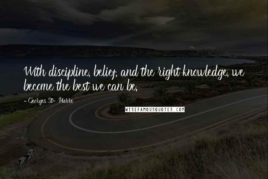Georges St-Pierre Quotes: With discipline, belief, and the right knowledge, we become the best we can be.