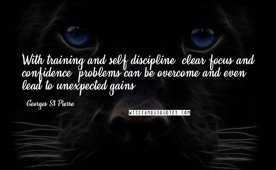 Georges St-Pierre Quotes: With training and self discipline; clear focus and confidence; problems can be overcome and even lead to unexpected gains