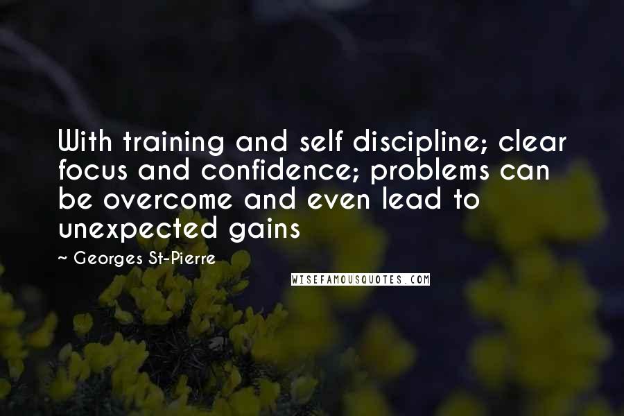 Georges St-Pierre Quotes: With training and self discipline; clear focus and confidence; problems can be overcome and even lead to unexpected gains