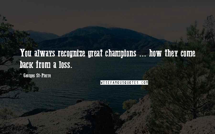 Georges St-Pierre Quotes: You always recognize great champions ... how they come back from a loss.