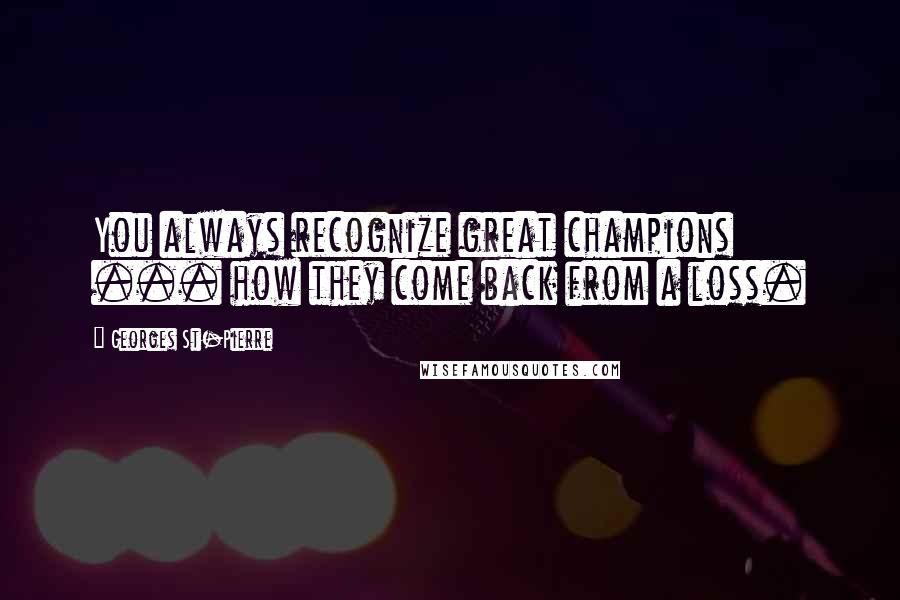 Georges St-Pierre Quotes: You always recognize great champions ... how they come back from a loss.