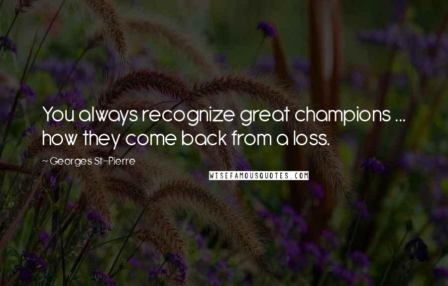 Georges St-Pierre Quotes: You always recognize great champions ... how they come back from a loss.