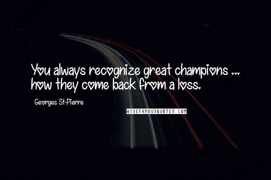 Georges St-Pierre Quotes: You always recognize great champions ... how they come back from a loss.