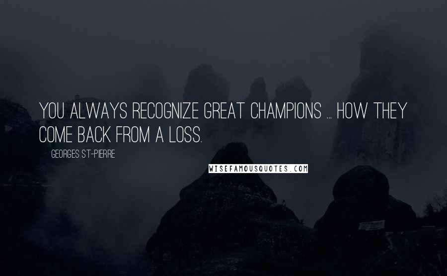 Georges St-Pierre Quotes: You always recognize great champions ... how they come back from a loss.