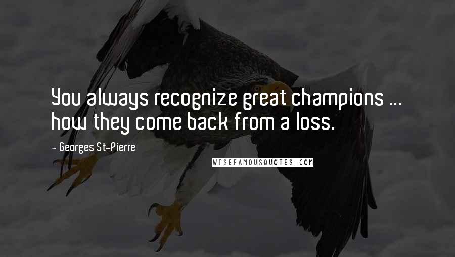 Georges St-Pierre Quotes: You always recognize great champions ... how they come back from a loss.