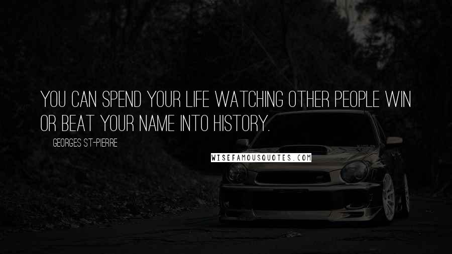 Georges St-Pierre Quotes: You can spend your life watching other people win or beat your name into history.