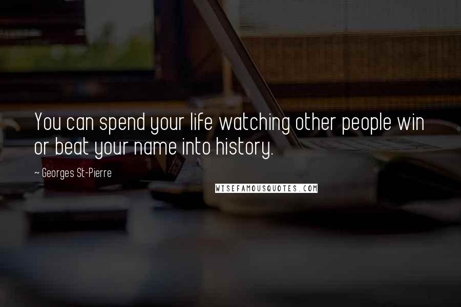 Georges St-Pierre Quotes: You can spend your life watching other people win or beat your name into history.