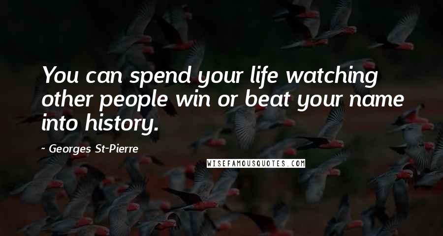 Georges St-Pierre Quotes: You can spend your life watching other people win or beat your name into history.