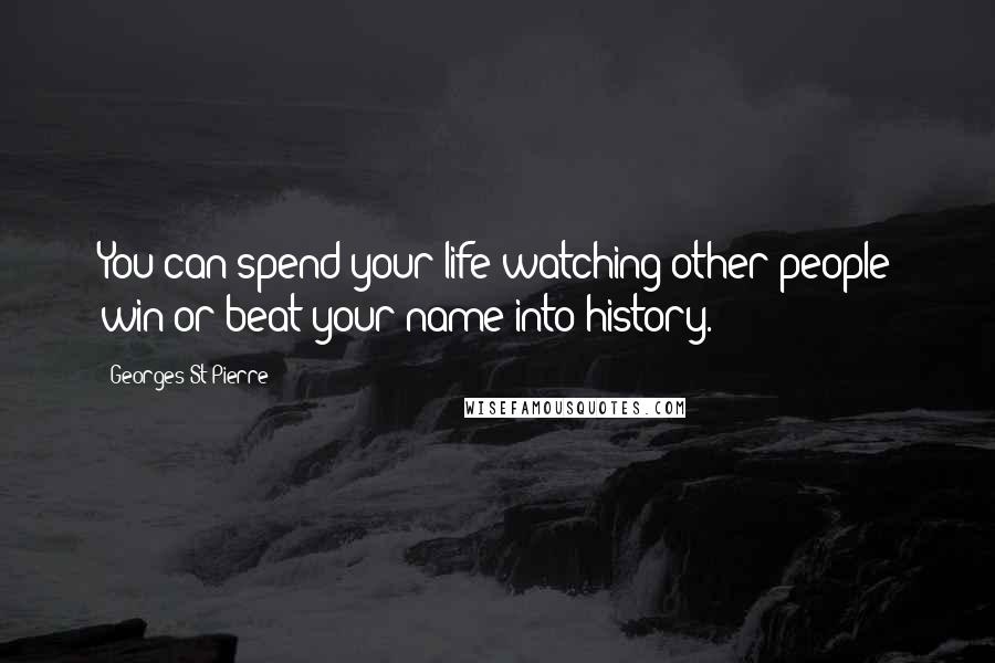 Georges St-Pierre Quotes: You can spend your life watching other people win or beat your name into history.