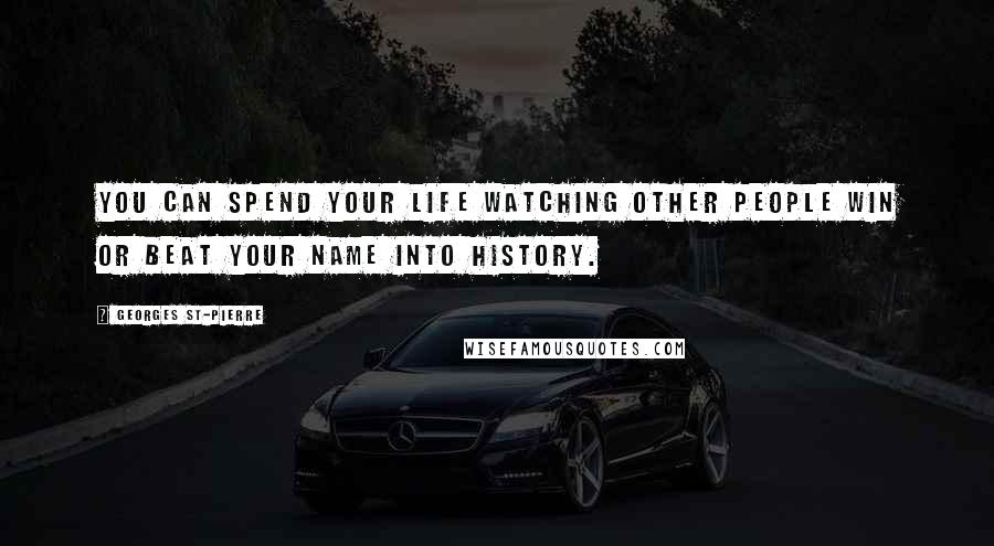 Georges St-Pierre Quotes: You can spend your life watching other people win or beat your name into history.