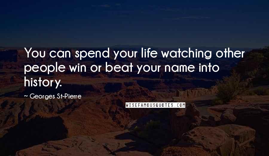 Georges St-Pierre Quotes: You can spend your life watching other people win or beat your name into history.