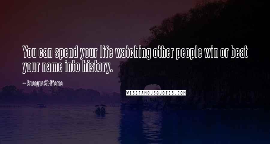 Georges St-Pierre Quotes: You can spend your life watching other people win or beat your name into history.