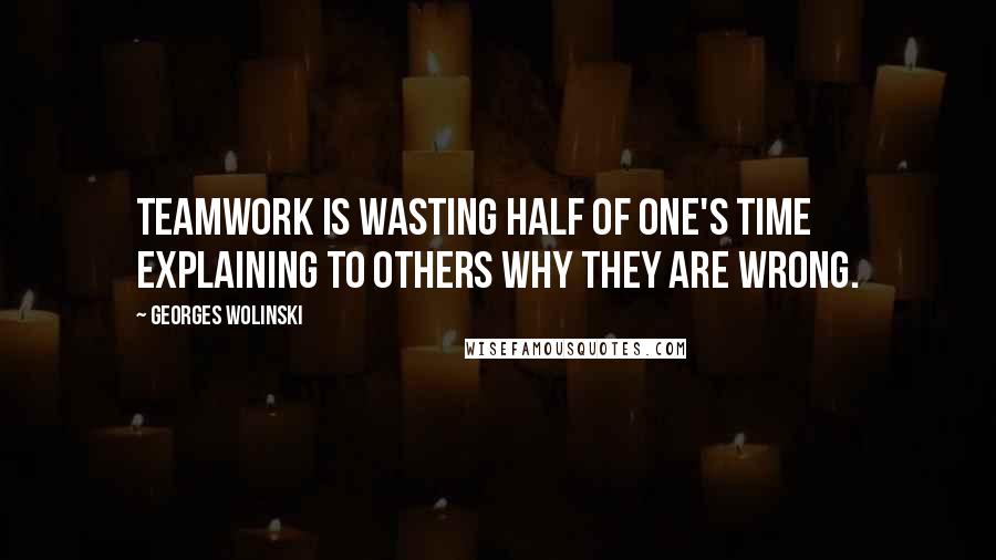 Georges Wolinski Quotes: Teamwork is wasting half of one's time explaining to others why they are wrong.