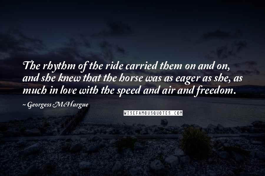 Georgess McHargue Quotes: The rhythm of the ride carried them on and on, and she knew that the horse was as eager as she, as much in love with the speed and air and freedom.