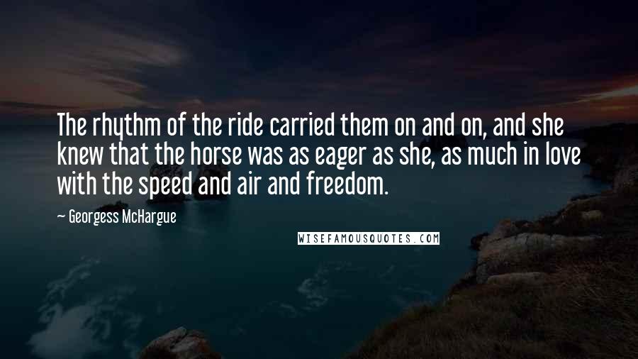 Georgess McHargue Quotes: The rhythm of the ride carried them on and on, and she knew that the horse was as eager as she, as much in love with the speed and air and freedom.