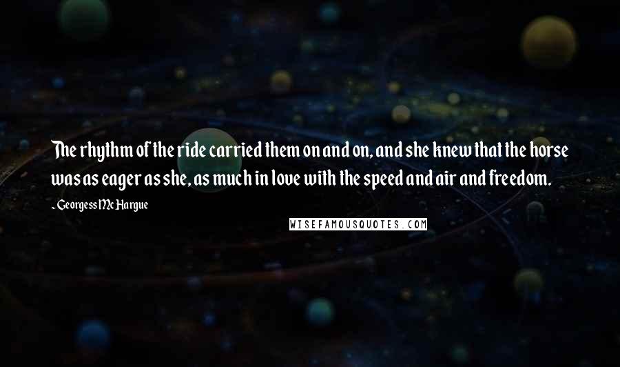 Georgess McHargue Quotes: The rhythm of the ride carried them on and on, and she knew that the horse was as eager as she, as much in love with the speed and air and freedom.