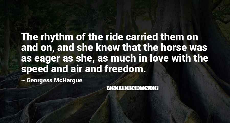 Georgess McHargue Quotes: The rhythm of the ride carried them on and on, and she knew that the horse was as eager as she, as much in love with the speed and air and freedom.