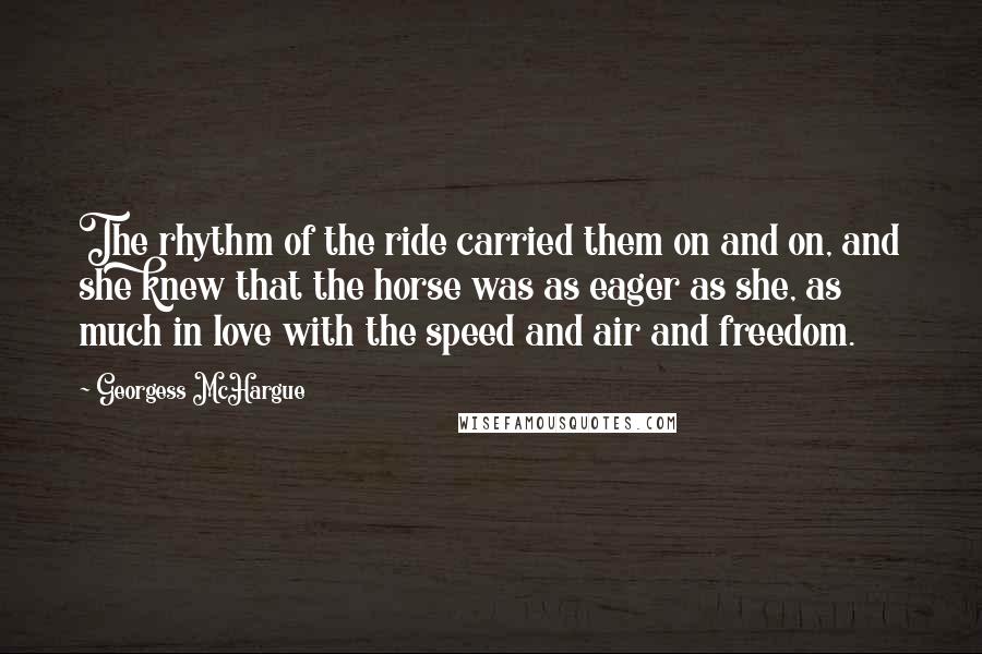 Georgess McHargue Quotes: The rhythm of the ride carried them on and on, and she knew that the horse was as eager as she, as much in love with the speed and air and freedom.