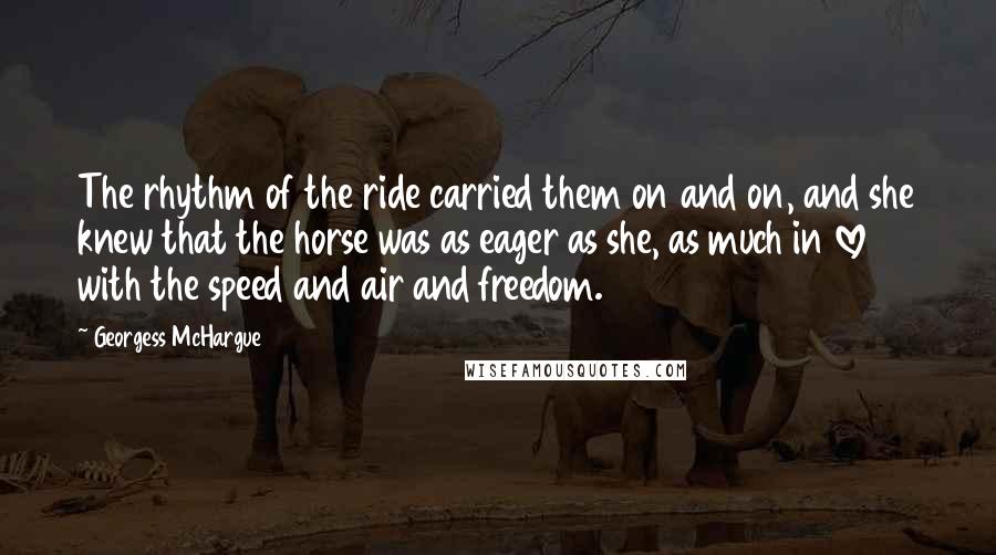 Georgess McHargue Quotes: The rhythm of the ride carried them on and on, and she knew that the horse was as eager as she, as much in love with the speed and air and freedom.