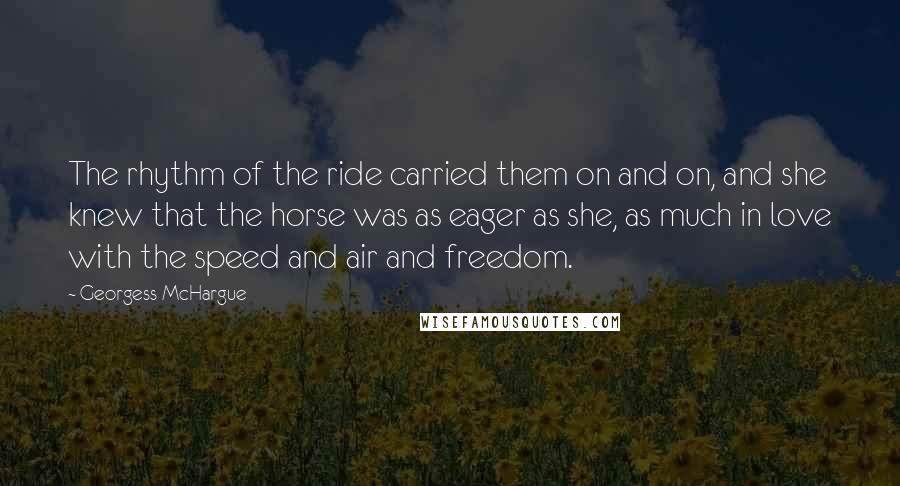 Georgess McHargue Quotes: The rhythm of the ride carried them on and on, and she knew that the horse was as eager as she, as much in love with the speed and air and freedom.