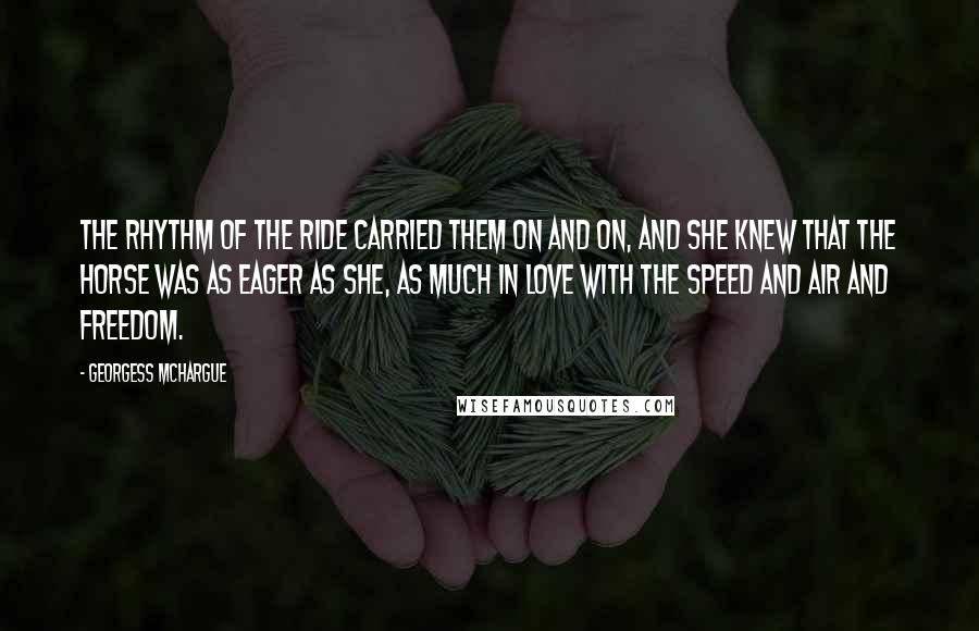 Georgess McHargue Quotes: The rhythm of the ride carried them on and on, and she knew that the horse was as eager as she, as much in love with the speed and air and freedom.