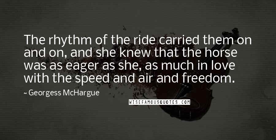 Georgess McHargue Quotes: The rhythm of the ride carried them on and on, and she knew that the horse was as eager as she, as much in love with the speed and air and freedom.