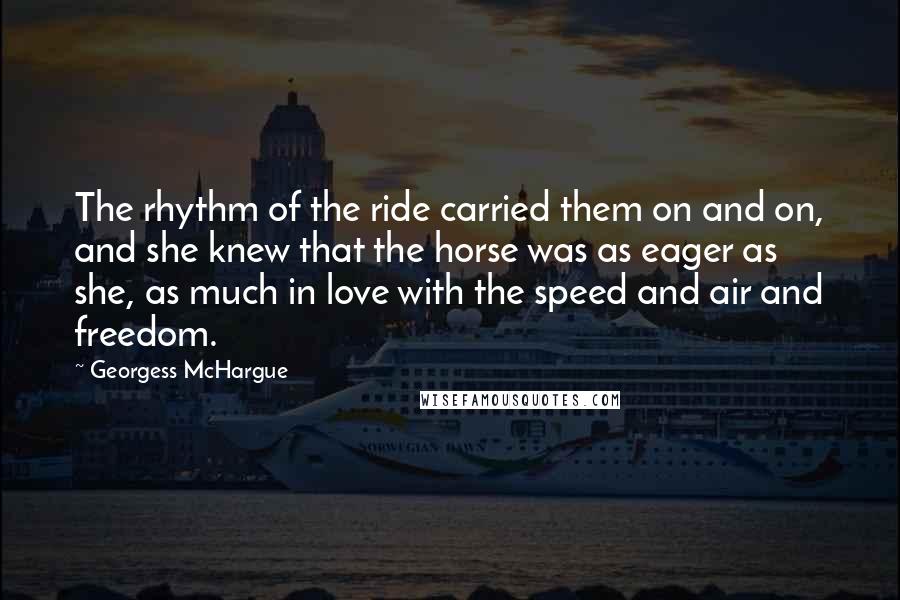 Georgess McHargue Quotes: The rhythm of the ride carried them on and on, and she knew that the horse was as eager as she, as much in love with the speed and air and freedom.