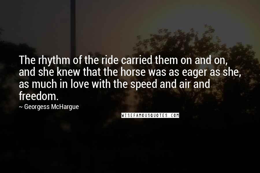 Georgess McHargue Quotes: The rhythm of the ride carried them on and on, and she knew that the horse was as eager as she, as much in love with the speed and air and freedom.