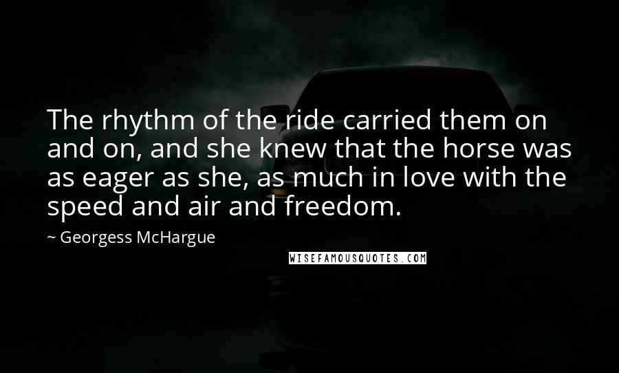 Georgess McHargue Quotes: The rhythm of the ride carried them on and on, and she knew that the horse was as eager as she, as much in love with the speed and air and freedom.