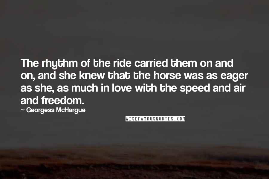 Georgess McHargue Quotes: The rhythm of the ride carried them on and on, and she knew that the horse was as eager as she, as much in love with the speed and air and freedom.