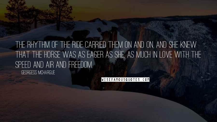 Georgess McHargue Quotes: The rhythm of the ride carried them on and on, and she knew that the horse was as eager as she, as much in love with the speed and air and freedom.