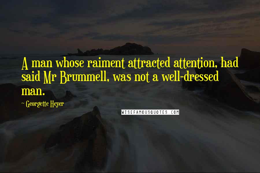 Georgette Heyer Quotes: A man whose raiment attracted attention, had said Mr Brummell, was not a well-dressed man.