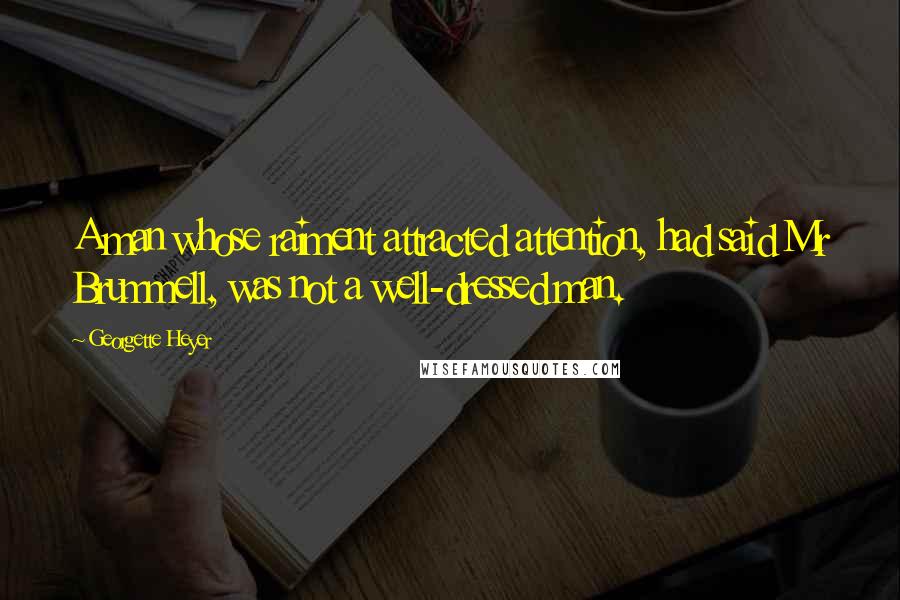 Georgette Heyer Quotes: A man whose raiment attracted attention, had said Mr Brummell, was not a well-dressed man.