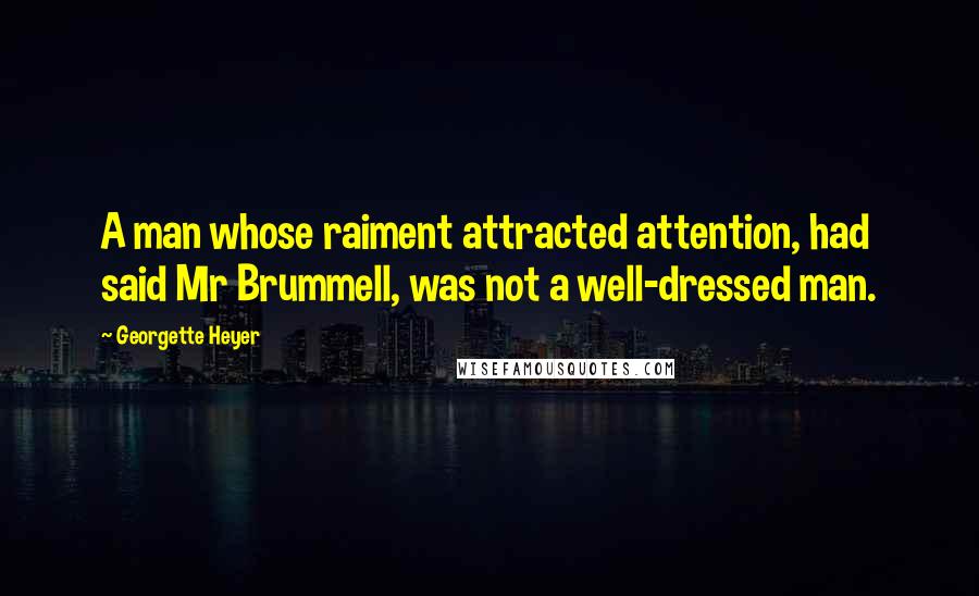 Georgette Heyer Quotes: A man whose raiment attracted attention, had said Mr Brummell, was not a well-dressed man.