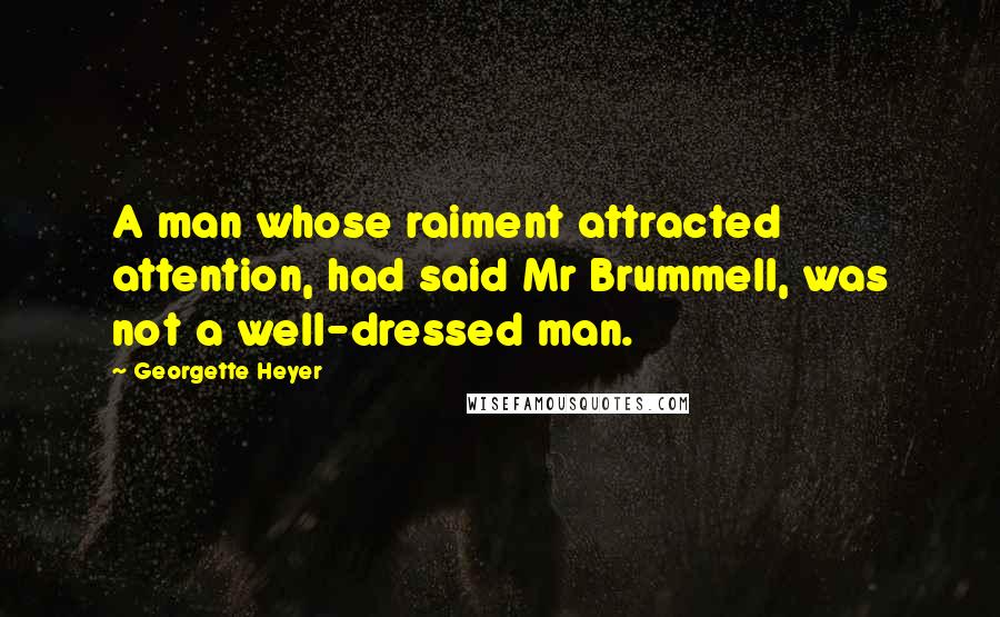 Georgette Heyer Quotes: A man whose raiment attracted attention, had said Mr Brummell, was not a well-dressed man.