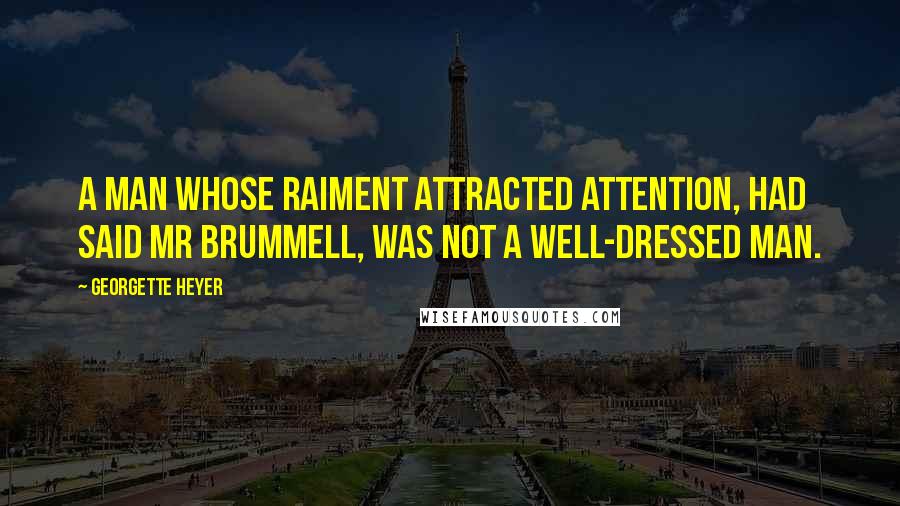 Georgette Heyer Quotes: A man whose raiment attracted attention, had said Mr Brummell, was not a well-dressed man.