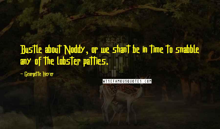 Georgette Heyer Quotes: Bustle about Noddy, or we shant be in time to snabble any of the lobster patties.